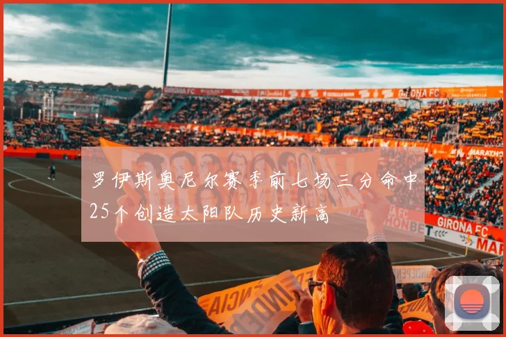 罗伊斯奥尼尔赛季前七场三分命中25个创造太阳队历史新高
