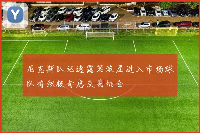 尼克斯队记透露若浓眉进入市场球队将积极考虑交易机会