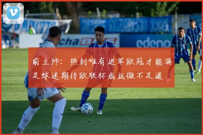 前主帅：热刺唯有进军欧冠才能满足球迷期待欧联杯成就微不足道