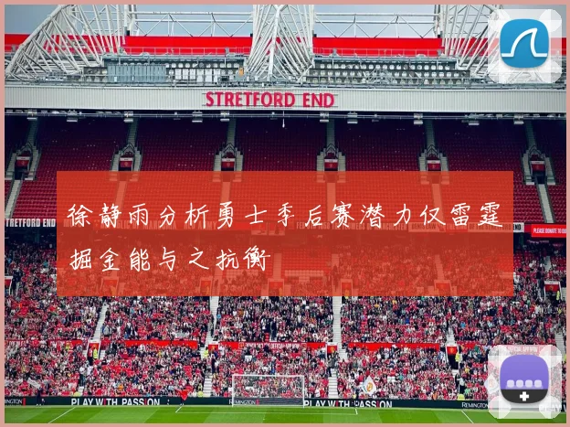 徐静雨分析勇士季后赛潜力仅雷霆掘金能与之抗衡