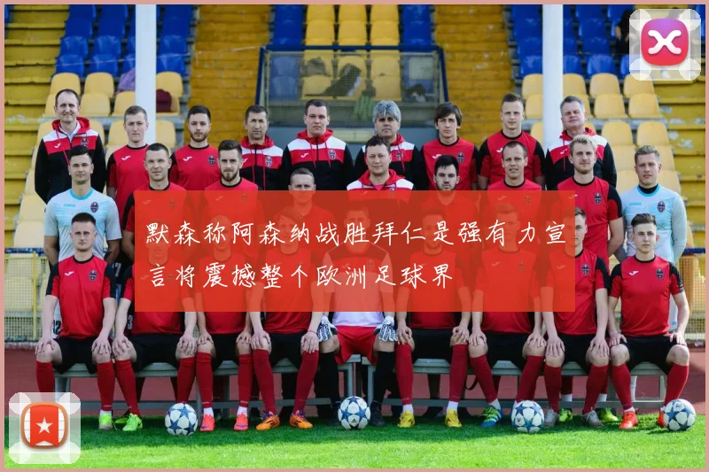 默森称阿森纳战胜拜仁是强有力宣言将震撼整个欧洲足球界