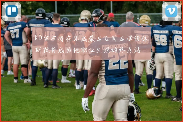 KD宣布将在完成最后合同后退役休斯敦将成为他职业生涯的终点站