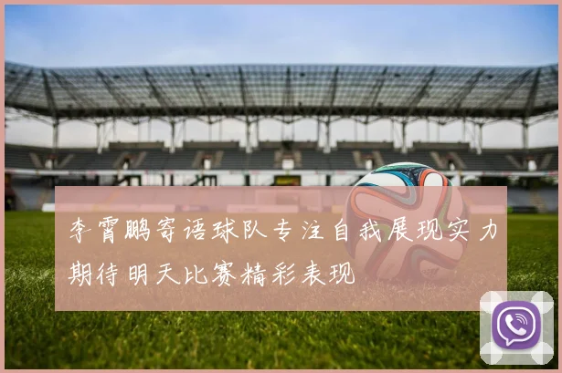 李霄鹏寄语球队专注自我展现实力期待明天比赛精彩表现