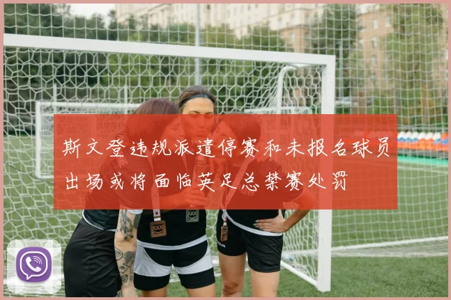 斯文登违规派遣停赛和未报名球员出场或将面临英足总禁赛处罚
