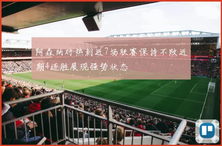阿森纳对热刺近7场联赛保持不败近期4连胜展现强势状态