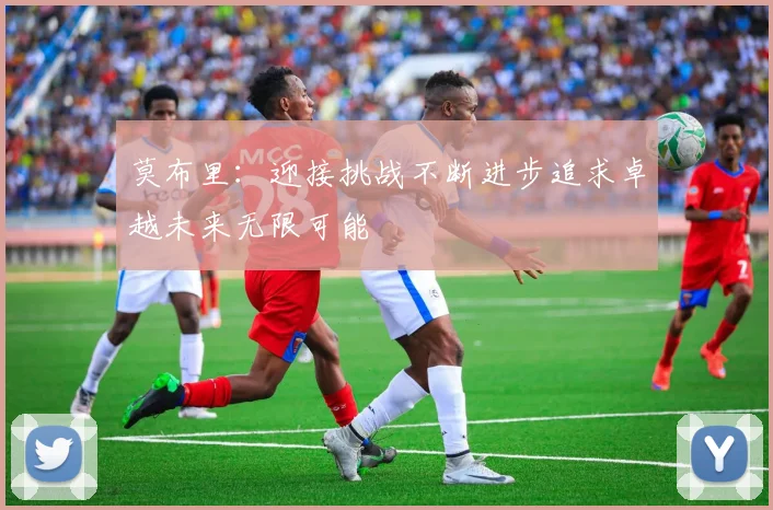 莫布里：迎接挑战不断进步追求卓越未来无限可能