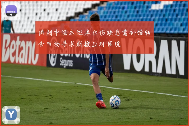 热刺中场本坦库尔伤缺急需补强转会市场寻求新援应对困境